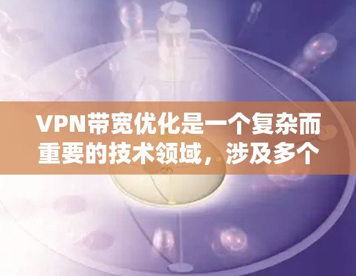VPN带宽优化是一个复杂而重要的技术领域，涉及多个方面，从原理到算法，再到实际应用，需要系统地学习和理解。以下是一个有条理的学习路径，帮助你逐步掌握带宽路由技术