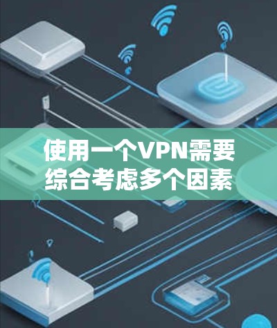 使用一个VPN需要综合考虑多个因素以确保安全。以下是一些关键步骤和评估要点