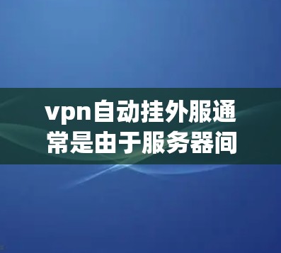vpn自动挂外服通常是由于服务器间存在数据冲突或安全问题导致的。以下是解决挂外服问题的步骤