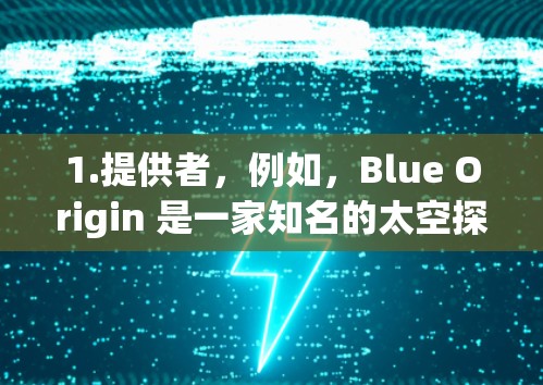 1.提供者，例如，Blue Origin 是一家知名的太空探索公司，他们提供太空视频服务，可能可以吸引喜欢观看太空视频的用户