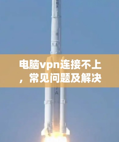 电脑vpn连接不上，常见问题及解决方案