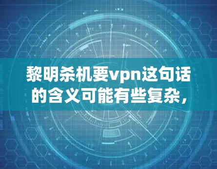 黎明杀机要vpn这句话的含义可能有些复杂,但经过分析,可以理解为一种安全提示或警告。这里可能指的是某种网络攻击的威胁,要求你保持警惕,采取相应的安全措施来应对