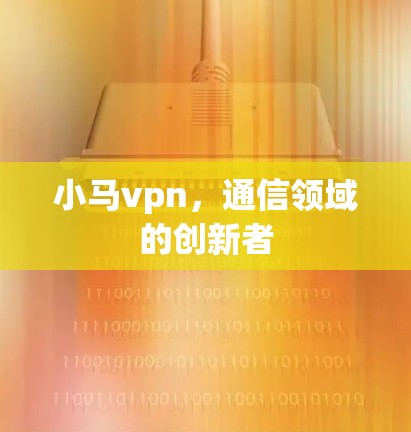 小马vpn，通信领域的创新者