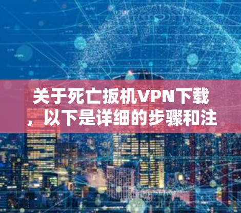 关于死亡扳机VPN下载,以下是详细的步骤和注意事项