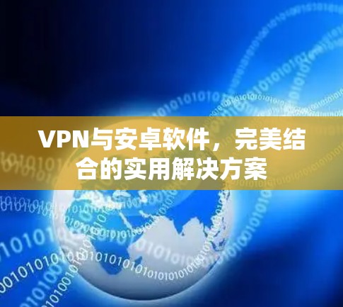 VPN与安卓软件,完美结合的实用解决方案