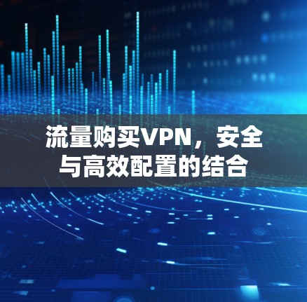 流量购买VPN，安全与高效配置的结合