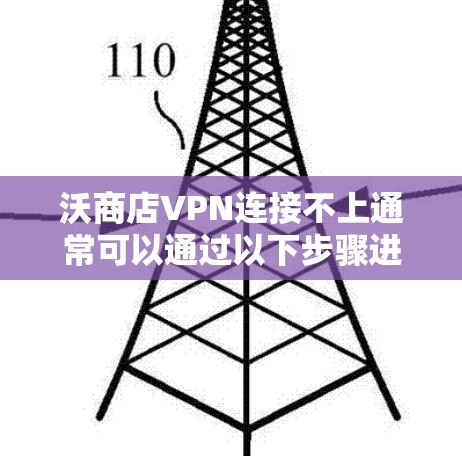沃商店VPN连接不上通常可以通过以下步骤进行解决