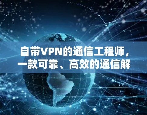 自带VPN的通信工程师,一款可靠、高效的通信解决方案