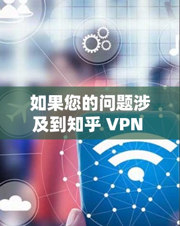 如果您的问题涉及到知乎 VPN 遗忘,可能是指您忘记访问知乎或使用了某种VPN功能,导致访问权限或其他设置被禁用。以下是一些可能的解决步骤