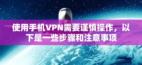 使用手机VPN需要谨慎操作，以下是一些步骤和注意事项