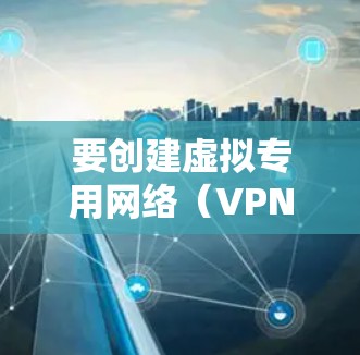 要创建虚拟专用网络(VPN)主机,您可以按照以下步骤进行