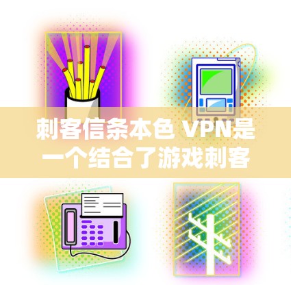 刺客信条本色 VPN是一个结合了游戏刺客信条的技术术语，指在游戏刺客信条中使用VPN（Virtual Private Network）以加密和安全地传输游戏内容和玩家数据的技术。以下是对此的详细解答