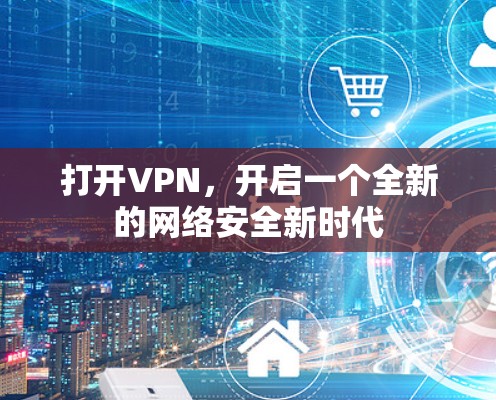 打开VPN,开启一个全新的网络安全新时代