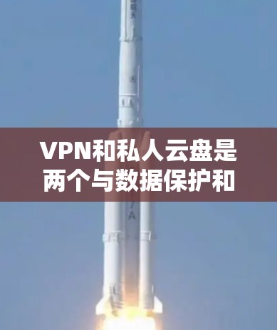 VPN和私人云盘是两个与数据保护和个人信息管理相关的重要技术，尽管它们在功能上有所不同，但它们都服务于保护用户的数据和资源。以下是对两者关系的详细分析