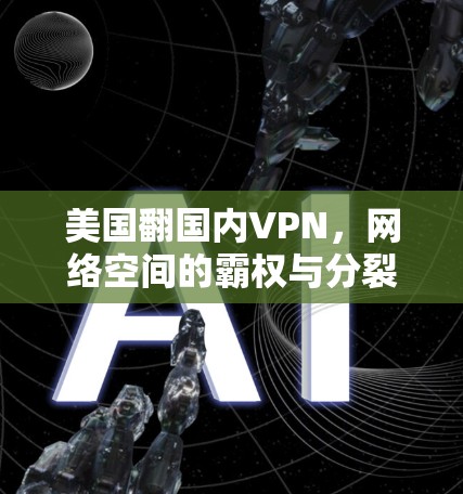 美国翻国内VPN,网络空间的霸权与分裂