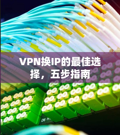 VPN换IP的最佳选择，五步指南