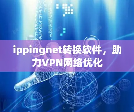 ippingnet转换软件,助力VPN网络优化