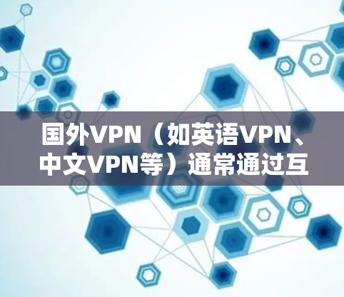 国外VPN（如英语VPN、中文VPN等）通常通过互联网实现加密传输，但也有可能存在恶意软件安装在服务中。以下是一些常见的问题和解决方案，帮助你更好地防范和使用这些服务