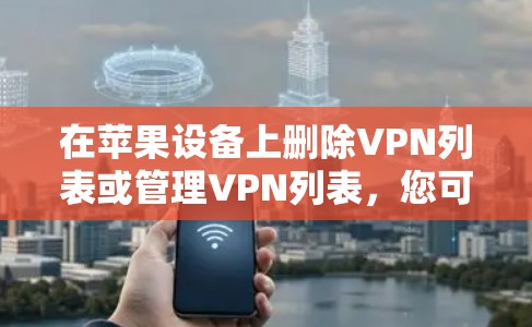 在苹果设备上删除VPN列表或管理VPN列表，您可以按照以下步骤进行操作