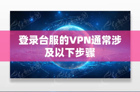 登录台服的VPN通常涉及以下步骤