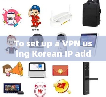 To set up a VPN using Korean IP addresses,follow this organized plan:
