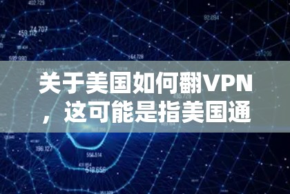关于美国如何翻VPN，这可能是指美国通过VPN获取中国的信息，或者中国通过VPN进行反间谍等行为。以下是一些可能的情况和信息，但请注意，这些情况可能基于某些特定的背景或事件