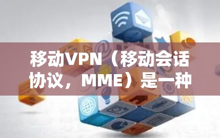 移动VPN（移动会话协议，MME）是一种用于连接移动网络的协议，与Wi-Fi、4G/5G网络等通信。远程联机是指设备之间通过某种方式实现数据传输或通信，而不仅仅是简单的连接