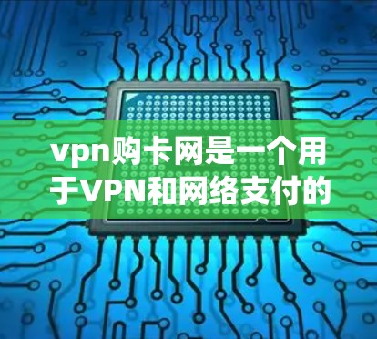 vpn购卡网是一个用于VPN和网络支付的平台，提供多种加密方式和支付方式，旨在为用户提供安全、便捷的网络连接。然而，作为网络服务提供商，其安全性需要经过严格的审核和评估