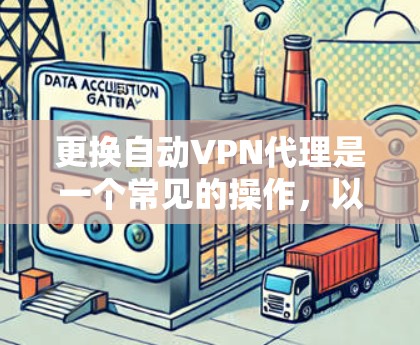更换自动VPN代理是一个常见的操作，以下是更换自动VPN代理的相关步骤和注意事项