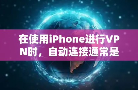 在使用iPhone进行VPN时,自动连接通常是通过苹果公司提供的应用程序(如VPN应用程序)来实现的。以下是关于iPhone自动连接的一些关键点和解决方法