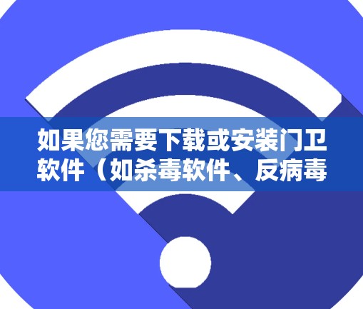 如果您需要下载或安装门卫软件（如杀毒软件、反病毒软件、网络防火墙等）可以按照以下步骤操作