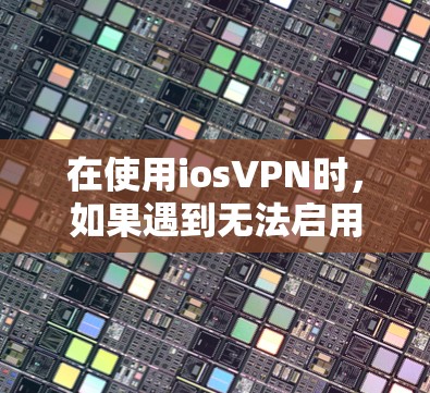 在使用iosVPN时，如果遇到无法启用PTTP（PTP）协议的问题，通常是因为以下原因