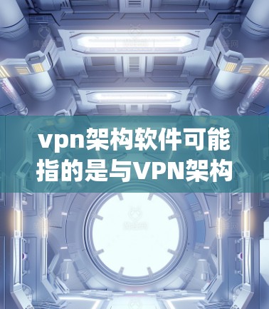 vpn架构软件可能指的是与VPN架构相关的软件工具。VPN架构通常指的是基于VPN协议（如OpenVPN、VPN协议等）的网络架构。以下是关于VPN架构软件的一些信息
