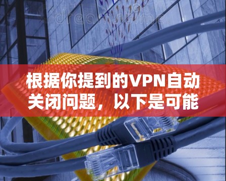 根据你提到的VPN自动关闭问题，以下是可能的原因及其解决方案