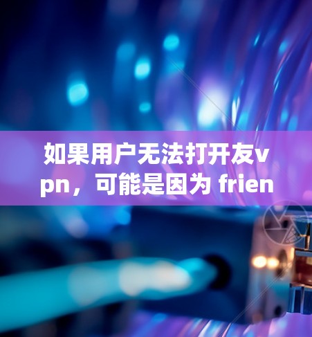 如果用户无法打开友vpn,可能是因为 friendpian 的权限被设置为禁用,或者 friendpian 现在不支持某些操作。以下是一些建议,帮助你解决问题