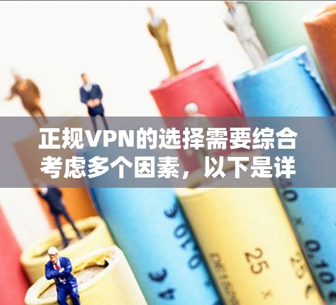 正规VPN的选择需要综合考虑多个因素，以下是详细的步骤指南