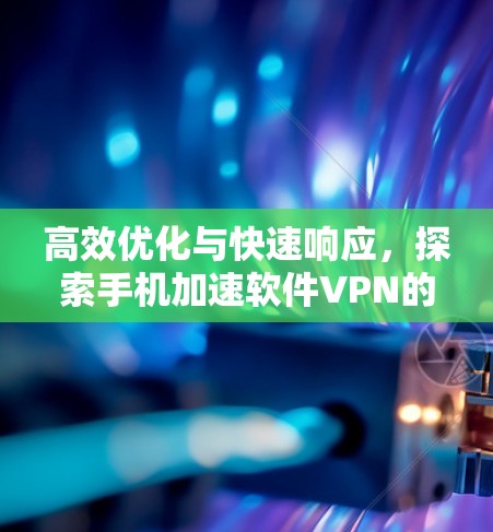 高效优化与快速响应,探索手机加速软件VPN的未来