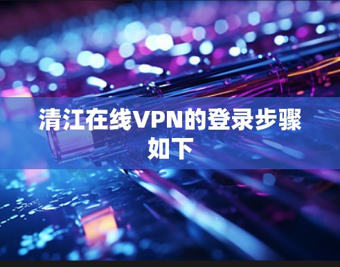 清江在线VPN的登录步骤如下