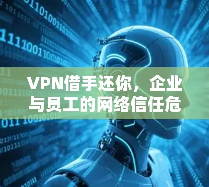 VPN借手还你,企业与员工的网络信任危机