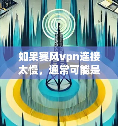 如果赛风vpn连接太慢，通常可能是由于网络问题、应用缓存过满、或第三方应用的优化问题导致的。以下是一些可能的解决方法