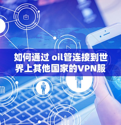 如何通过 oil管连接到世界上其他国家的VPN服务？
