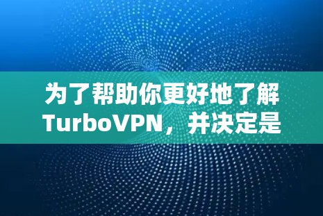 为了帮助你更好地了解TurboVPN，并决定是否下载其免费版，以下是一些关键点和步骤的指南