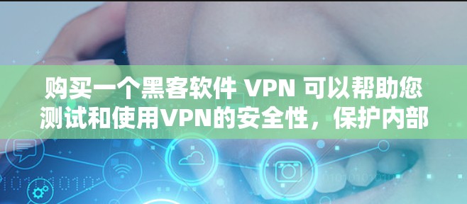 购买一个黑客软件 VPN 可以帮助您测试和使用VPN的安全性，保护内部服务器和数据，提高网络安全。以下是关于如何选择和使用这个软件的详细步骤