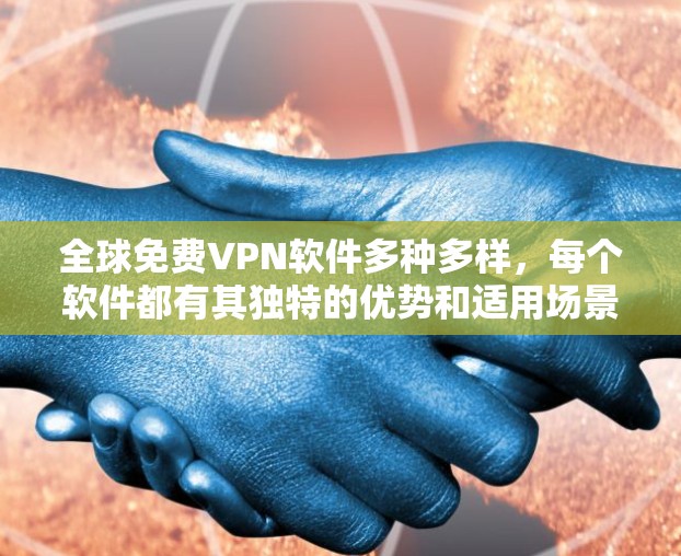 全球免费VPN软件多种多样，每个软件都有其独特的优势和适用场景。以下是对这些软件的总结和推荐