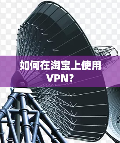 如何在淘宝上使用VPN？
