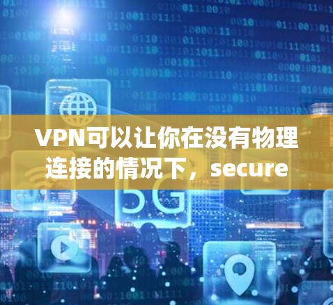 VPN可以让你在没有物理连接的情况下，securely查看外部网络的视频内容。以下是一些选择VPN的建议