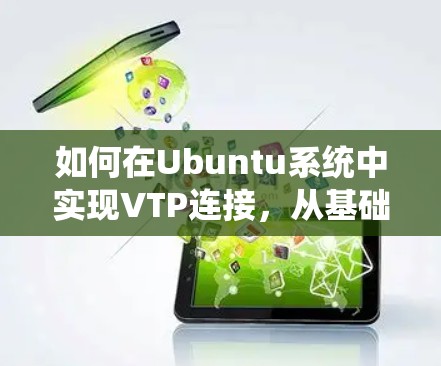 如何在Ubuntu系统中实现VTP连接，从基础原理到实际应用