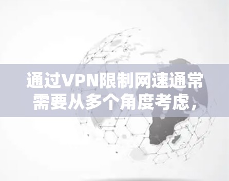 通过VPN限制网速通常需要从多个角度考虑，包括VPN的安全性、配置设置以及用户的具体需求。以下是一些常见的方法，帮助您限制或调整网速