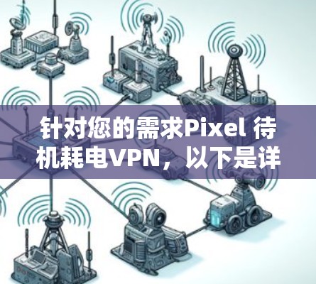 针对您的需求Pixel 待机耗电VPN，以下是详细的解决方案