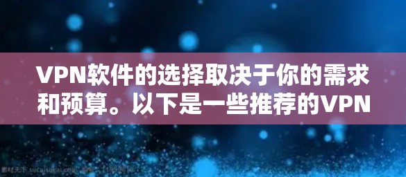 VPN软件的选择取决于你的需求和预算。以下是一些推荐的VPN软件，供你参考